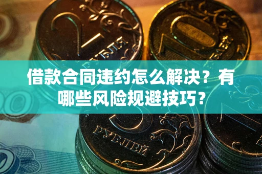 北京借款合同违约怎么解决？有哪些风险规避技巧？